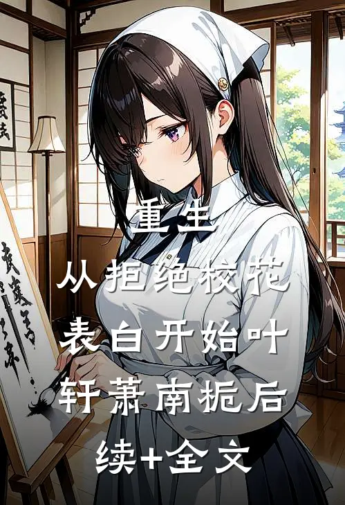 重生：从拒绝校花表白开始叶轩萧南栀后续+全文
