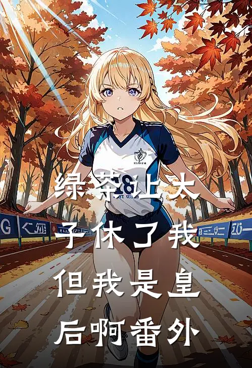 绿茶让太子休了我,但我是皇后啊番外免费阅读