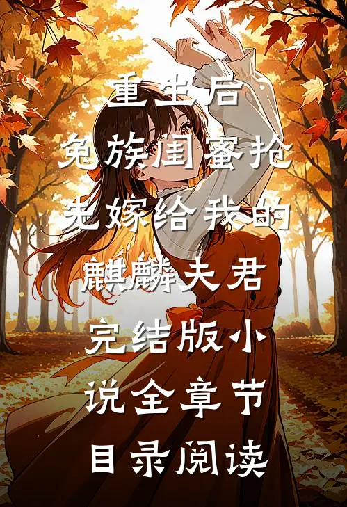 重生后，兔族闺蜜抢先嫁给我的麒麟夫君完结版小说全章节目录阅读