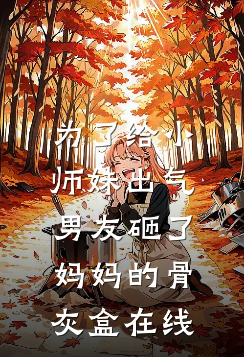为了给小师妹出气,男友砸了妈妈的骨灰盒在线