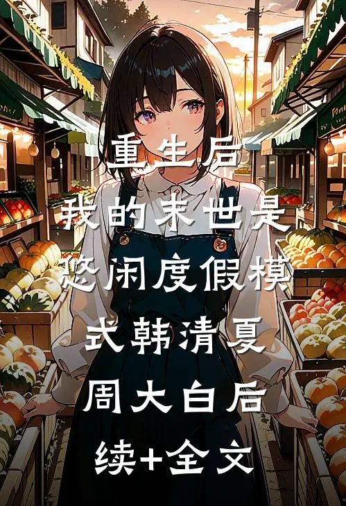 重生后，我的末世是悠闲度假模式韩清夏周大白后续+全文