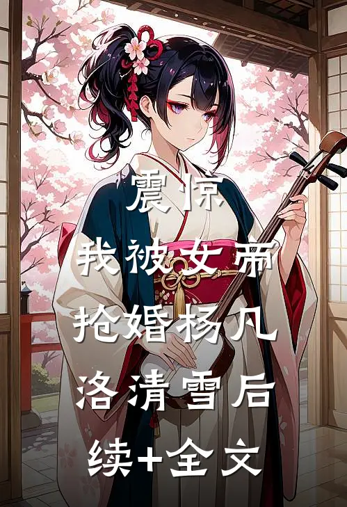 震惊，我被女帝抢婚杨凡洛清雪后续+全文