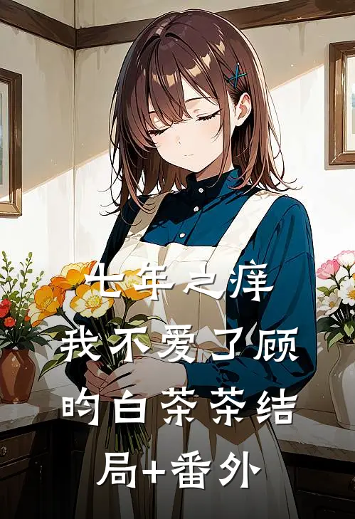 七年之痒，我不爱了顾昀白茶茶结局+番外