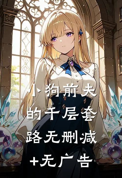 小狗前夫的千层套路无删减+无广告