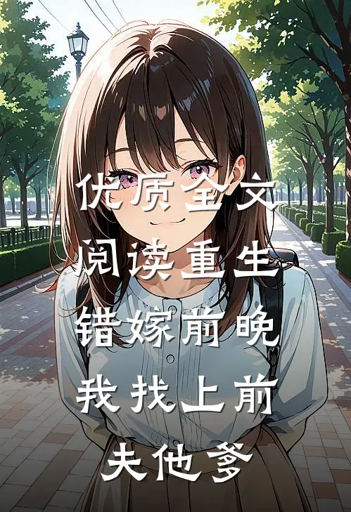 优质全文阅读重生错嫁前晚，我找上前夫他爹