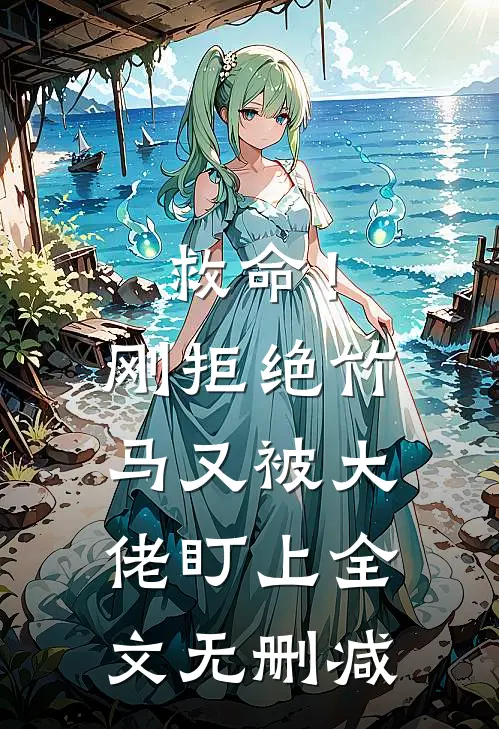 救命!刚拒绝竹马,又被大佬盯上全文无删减免费阅读