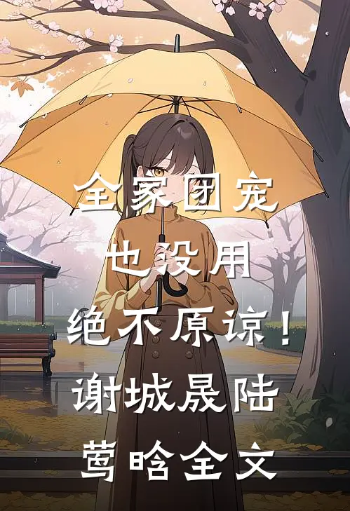 全家团宠也没用，绝不原谅！谢城晟陆莺晗全文