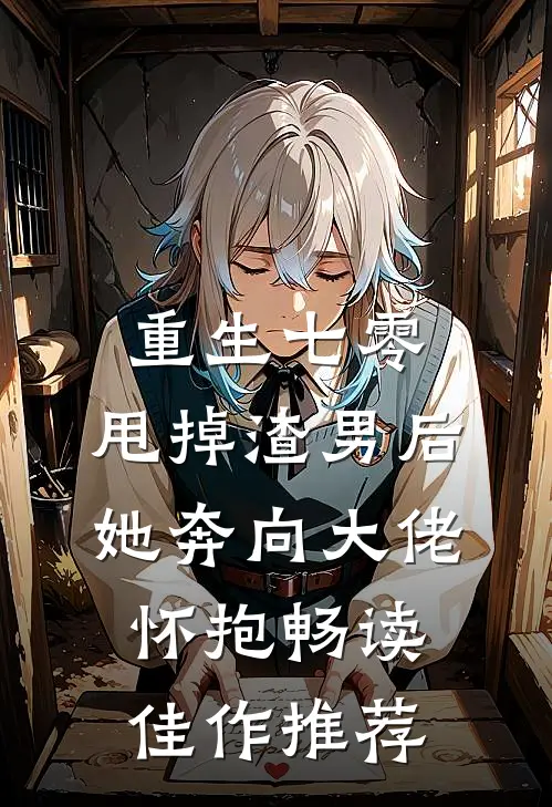 重生七零：甩掉渣男后，她奔向大佬怀抱畅读佳作推荐