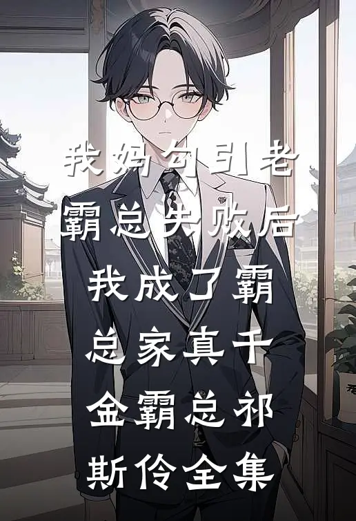 我妈勾引老霸总失败后，我成了霸总家真千金霸总祁斯伶 全集