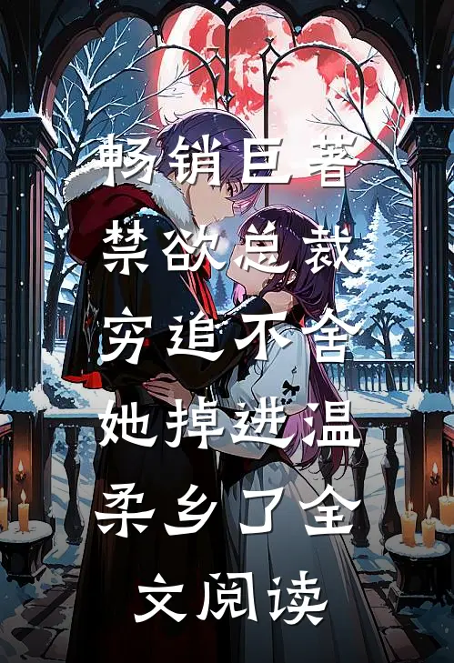 畅销巨著禁欲总裁穷追不舍,她掉进温柔乡了全文阅读