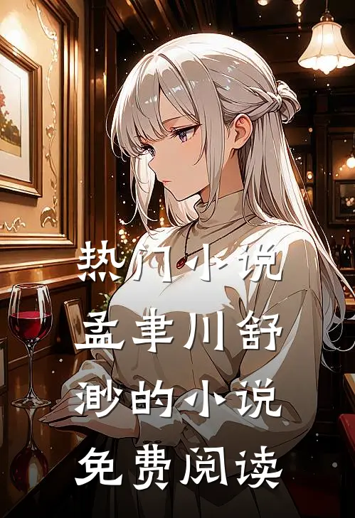 热门孟聿川舒渺的免费阅读无弹窗