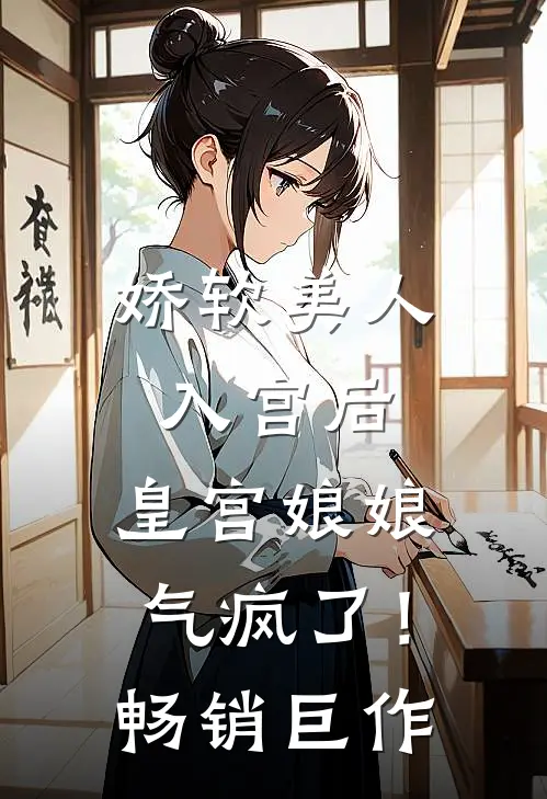 娇软美人入宫后,皇宫娘娘气疯了!畅销巨作