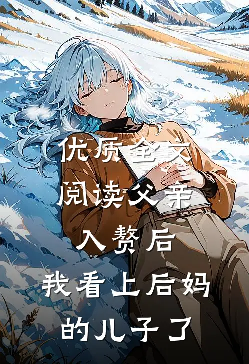 优质全文阅读父亲入赘后，我看上后妈的儿子了