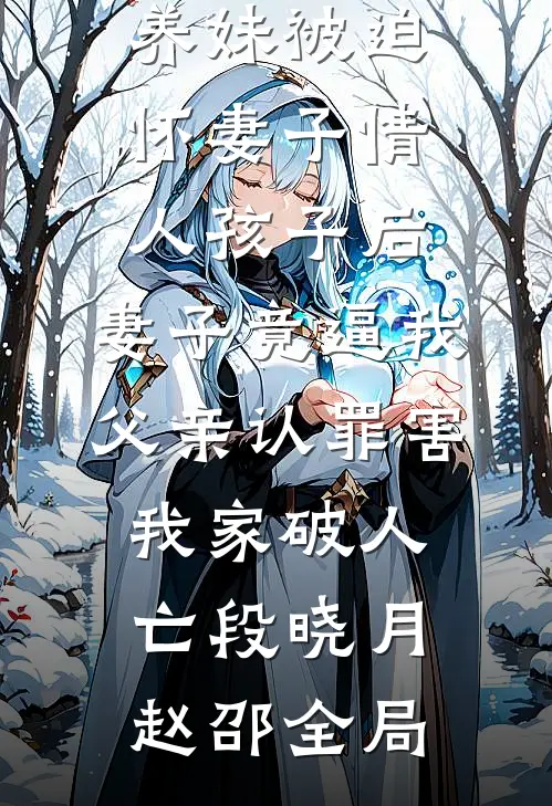 养妹被迫怀妻子情人孩子后，妻子竟逼我父亲认罪害我家破人亡段晓月赵邵全局