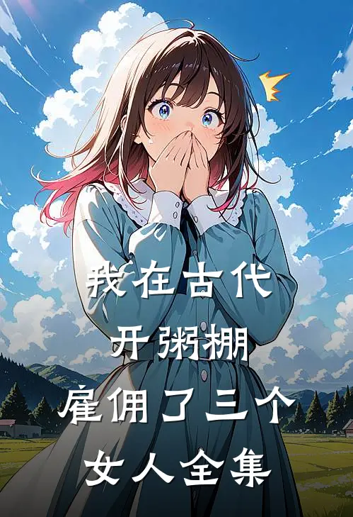 我在古代开粥棚，雇佣了三个女人 全集