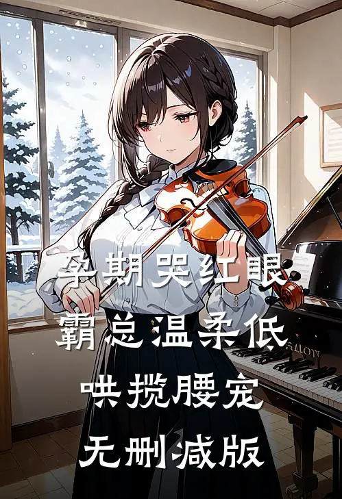 孕期哭红眼，霸总温柔低哄揽腰宠无删减版