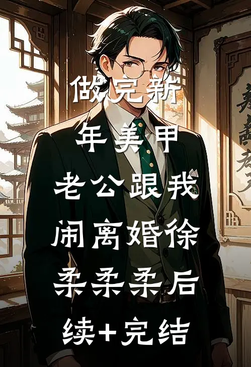 做完新年美甲，老公跟我闹离婚徐柔柔柔后续+完结