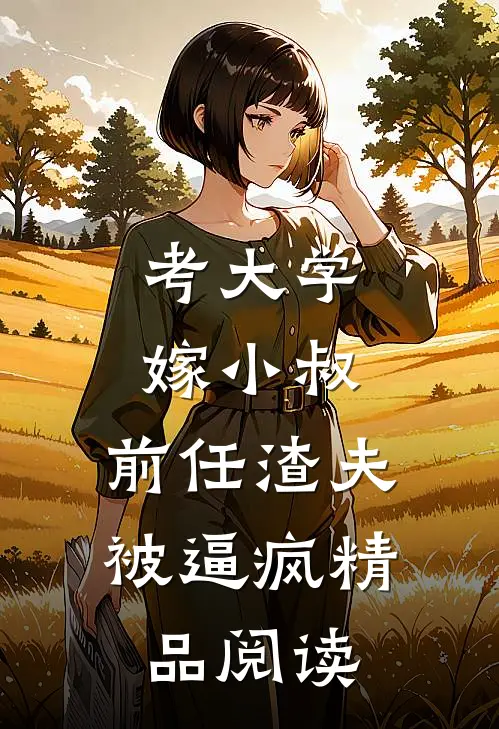 考大学，嫁小叔，前任渣夫被逼疯精品阅读