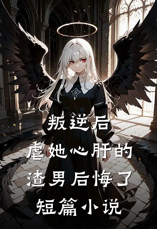 叛逆后,虐她心肝的渣男后悔了短篇阅读