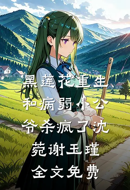 黑莲花重生，和病弱小公爷杀疯了沈菀谢玉瑾全文免费