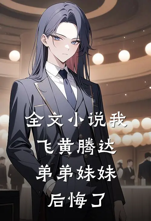 全文我飞黄腾达,弟弟妹妹后悔了免费阅读