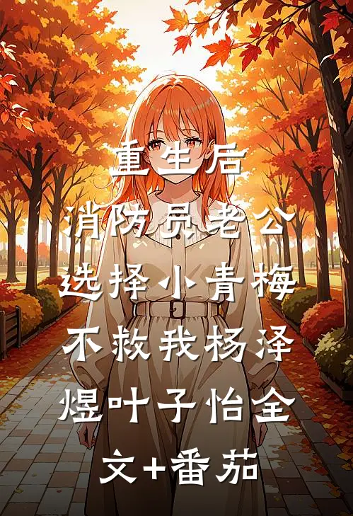 重生后，消防员老公选择小青梅不救我杨泽煜叶子怡全文+番茄