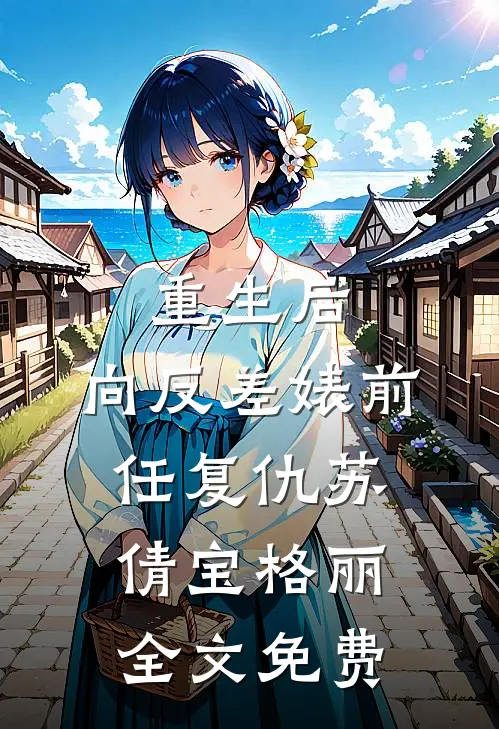重生后，向反差婊前任复仇苏倩宝格丽全文免费