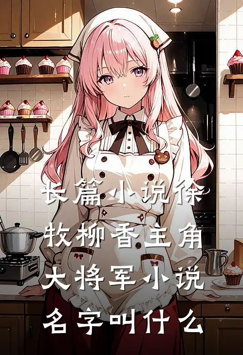 长篇小说徐牧柳香主角大将军小说名字叫什么