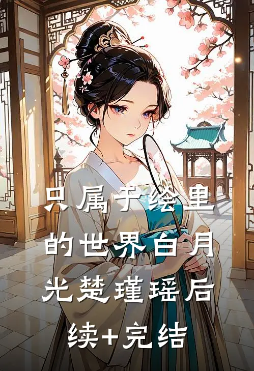 只属于绘里的世界白月光楚瑾瑶后续+完结