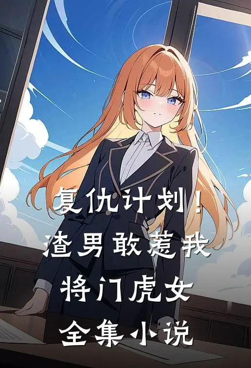 复仇计划!渣男敢惹我将门虎女全集
