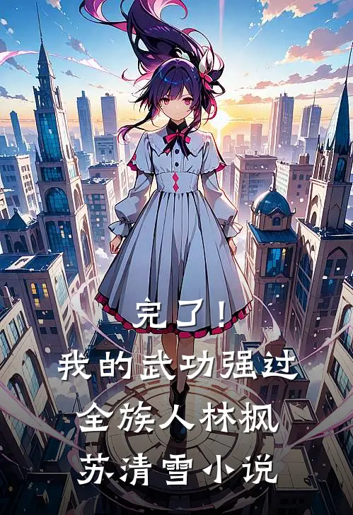 完了！我的武功强过全族人林枫苏清雪小说