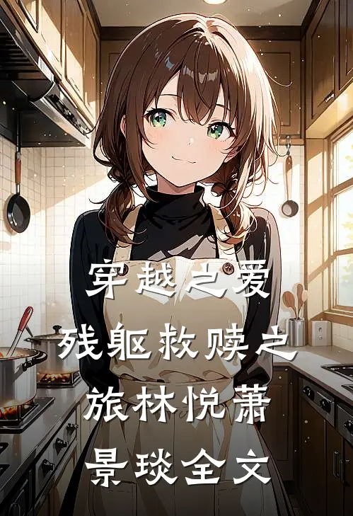 穿越之爱,残躯救赎之旅林悦萧景琰全文在线阅读