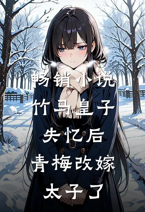 畅销竹马皇子失忆后,青梅改嫁太子了免费阅读