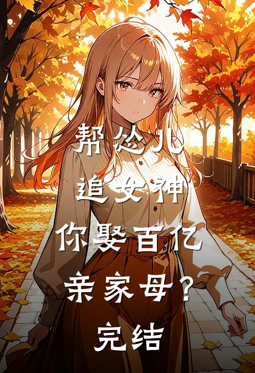 帮怂儿追女神,你娶百亿亲家母?完结了吗
