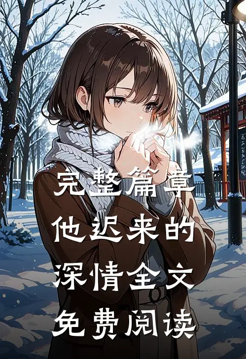 完整篇章他迟来的深情全文免费阅读