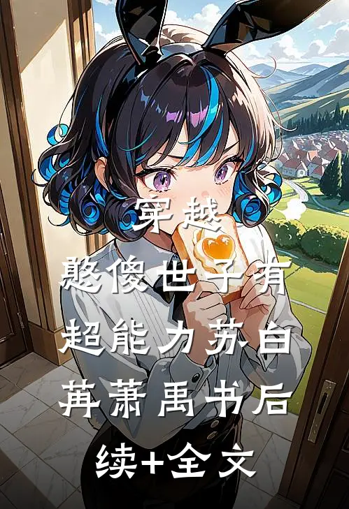 穿越：憨傻世子有超能力苏白苒萧禹书后续+全文