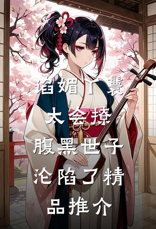 谄媚丫鬟太会撩，腹黑世子沦陷了精品推介