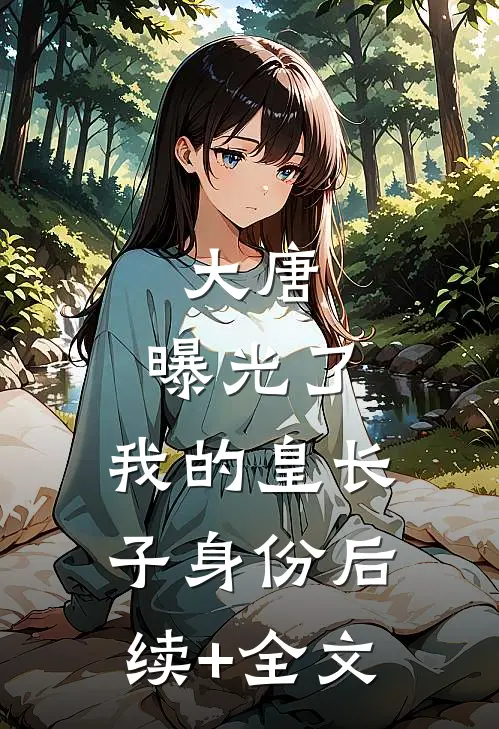 大唐：曝光了，我的皇长子身份后续+全文