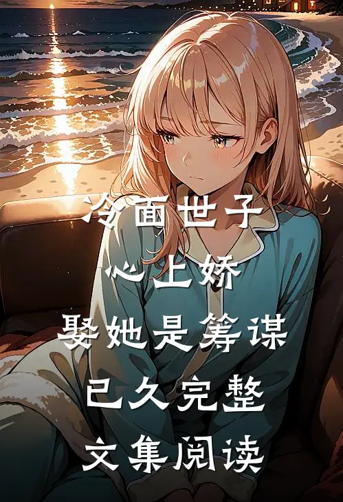冷面世子心上娇娶她是筹谋已久完整文集阅读