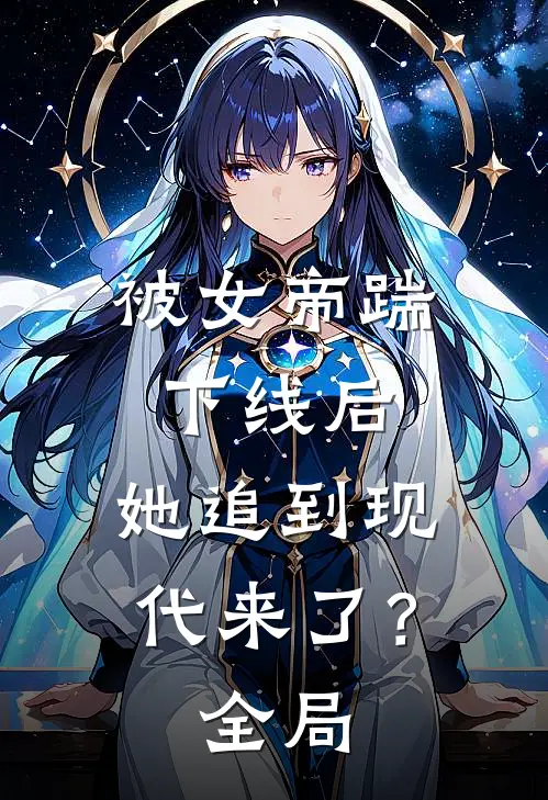 被女帝踹下线后,她追到现代来了?全局免费阅读