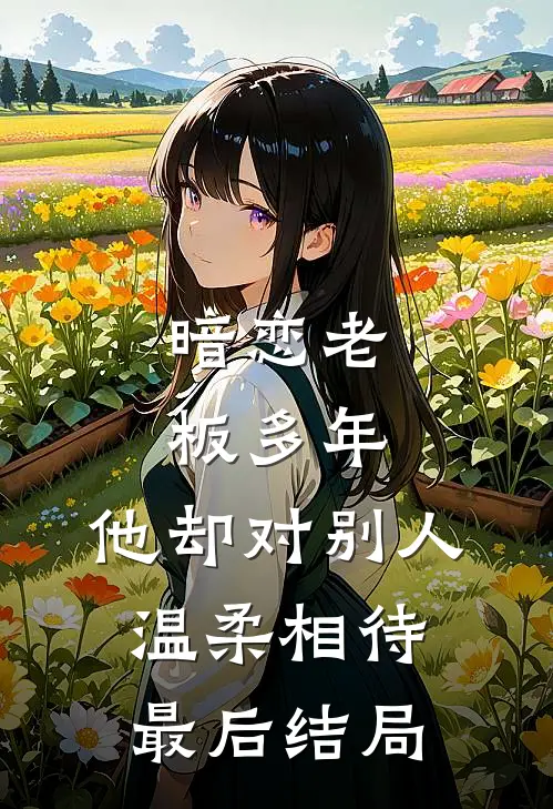 暗恋老板多年,他却对别人温柔相待最后结局是