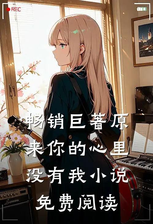 畅销巨著原来你的心里没有我小说免费阅读