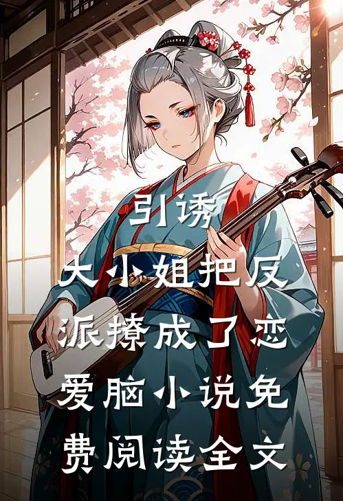 引诱：大小姐把反派撩成了恋爱脑小说免费阅读全文