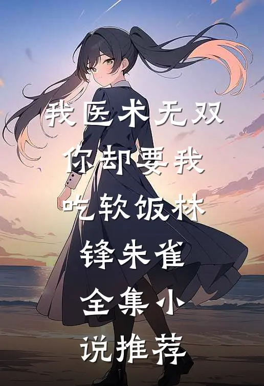 我医术无双,你却要我吃软饭林锋朱雀全集小说推荐