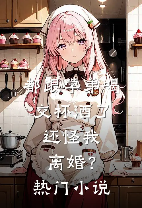 都跟学弟喝交杯酒了,还怪我离婚?热门