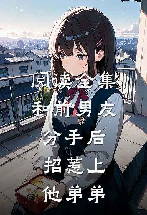 阅读全集和前男友分手后,招惹上他弟弟的