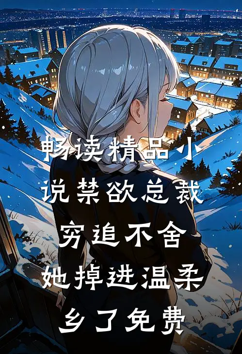 畅读精品小说禁欲总裁穷追不舍,她掉进温柔乡了免费