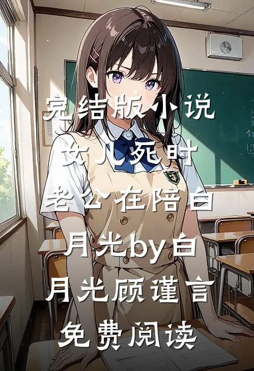 完结版小说女儿死时，老公在陪白月光by白月光顾谨言免费阅读