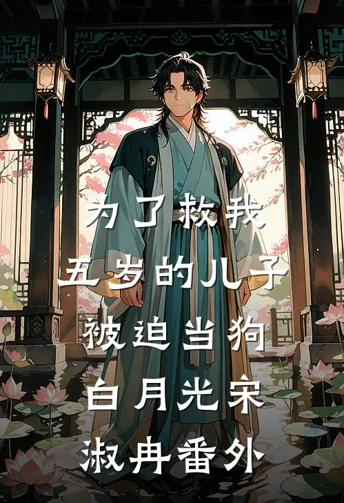为了救我，五岁的儿子被迫当狗白月光宋淑冉 番外