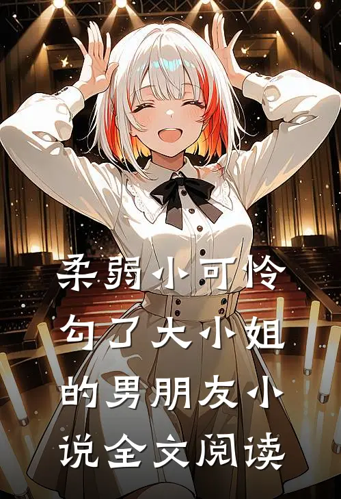 柔弱小可怜勾了大小姐的男朋友全文阅读